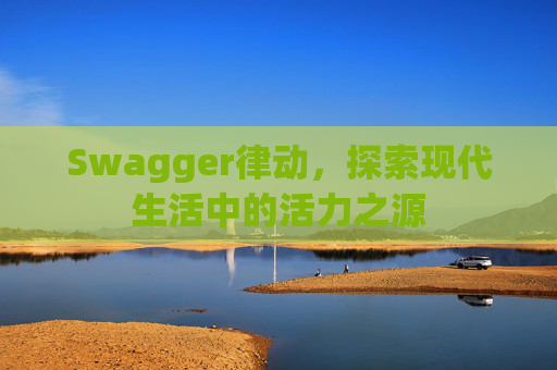 Swagger律动，探索现代生活中的活力之源