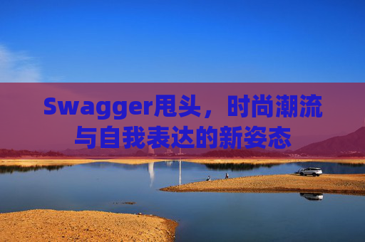 Swagger甩头，时尚潮流与自我表达的新姿态