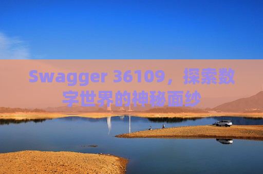 Swagger 36109，探索数字世界的神秘面纱